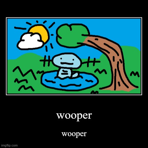 wooper | wooper | wooper | image tagged in funny,demotivationals | made w/ Imgflip demotivational maker