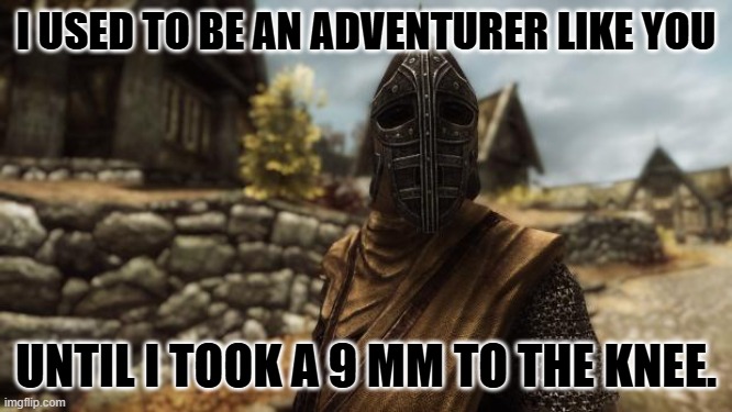 I used to be an adventurer like you | I USED TO BE AN ADVENTURER LIKE YOU UNTIL I TOOK A 9 MM TO THE KNEE. | image tagged in i used to be an adventurer like you | made w/ Imgflip meme maker