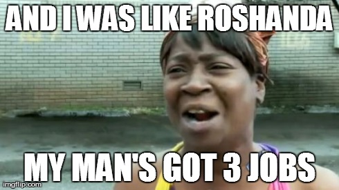 And i was like | AND I WAS LIKE ROSHANDA MY MAN'S GOT 3 JOBS | image tagged in memes,aint nobody got time for that | made w/ Imgflip meme maker