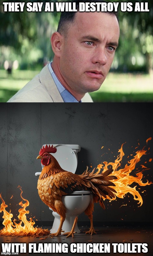 We're DOOMED!!!!!! | THEY SAY AI WILL DESTROY US ALL; WITH FLAMING CHICKEN TOILETS | image tagged in memes,and just like that,artificial intelligence,chicken,kfc,flames | made w/ Imgflip meme maker