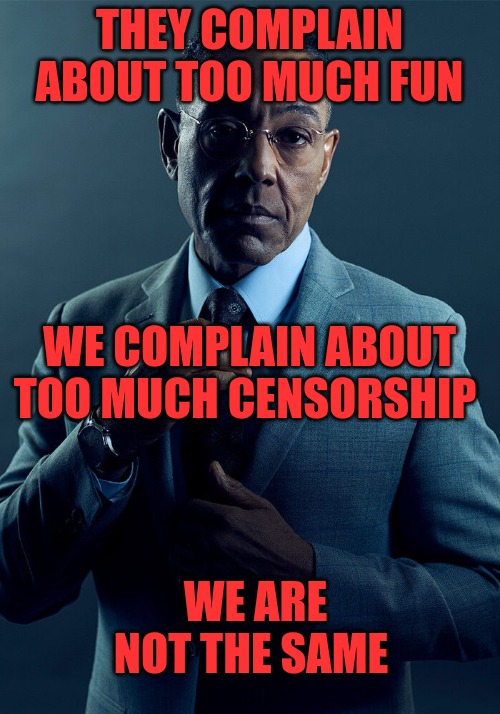 Gus Fring we are not the same | THEY COMPLAIN ABOUT TOO MUCH FUN; WE COMPLAIN ABOUT TOO MUCH CENSORSHIP; WE ARE NOT THE SAME | image tagged in gus fring we are not the same | made w/ Imgflip meme maker