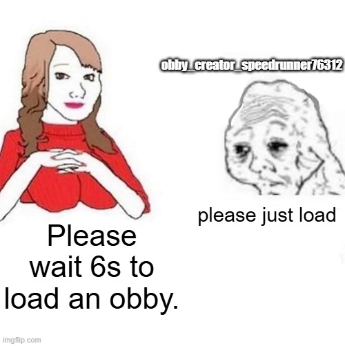 obby creator | obby_creator_speedrunner76312; please just load; Please wait 6s to load an obby. | image tagged in yes honey | made w/ Imgflip meme maker