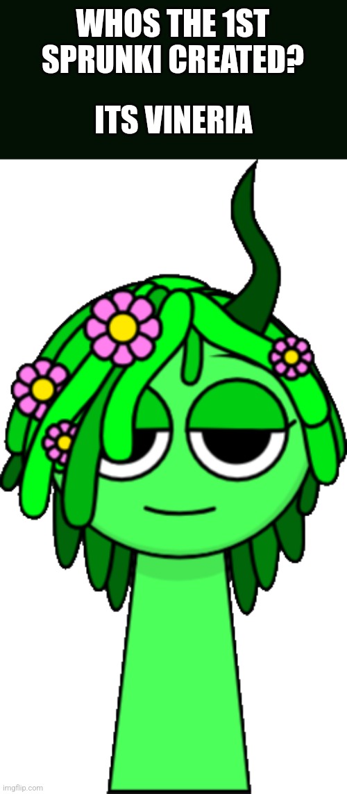 Sprunkis 1st *female* sprunki | WHOS THE 1ST SPRUNKI CREATED? ITS VINERIA | image tagged in vineria green | made w/ Imgflip meme maker