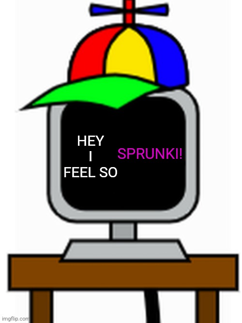 Sprunki if it was sprunked | HEY I FEEL SO; SPRUNKI! | image tagged in mr fun computer | made w/ Imgflip meme maker