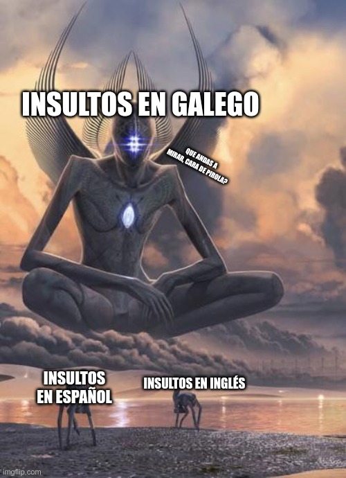 Os insultos en galego son os mellores | INSULTOS EN GALEGO; QUE ANDAS A MIRAR, CARA DE PIROLA? INSULTOS EN ESPAÑOL; INSULTOS EN INGLÉS | image tagged in alien god | made w/ Imgflip meme maker