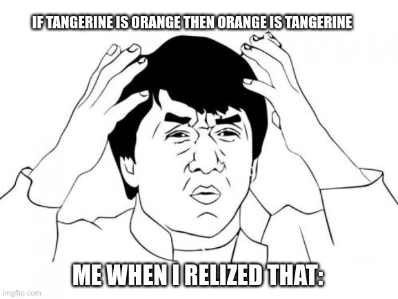 my life was a lie this whole time bruh | IF TANGERINE IS ORANGE THEN ORANGE IS TANGERINE; ME WHEN I RELIZED THAT: | image tagged in memes,jackie chan wtf | made w/ Imgflip meme maker