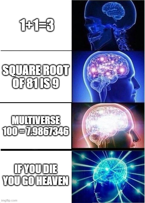 Expanding Brain | 1+1=3; SQUARE ROOT OF 81 IS 9; MULTIVERSE 100 = 7.9867346; IF YOU DIE YOU GO HEAVEN | image tagged in memes,expanding brain | made w/ Imgflip meme maker