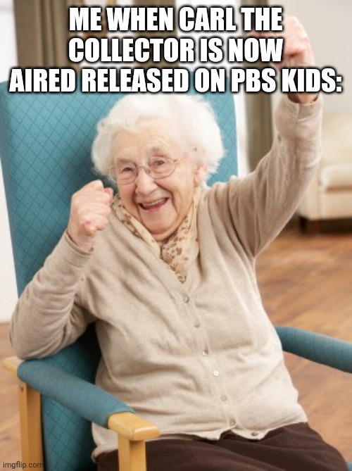 Carl the Collector is now aired released today coming, same as Mason Velez's Salute House Episode 87. W | ME WHEN CARL THE COLLECTOR IS NOW AIRED RELEASED ON PBS KIDS: | image tagged in old woman cheering,carl the collector,reaction,meme,w,pbs kids | made w/ Imgflip meme maker