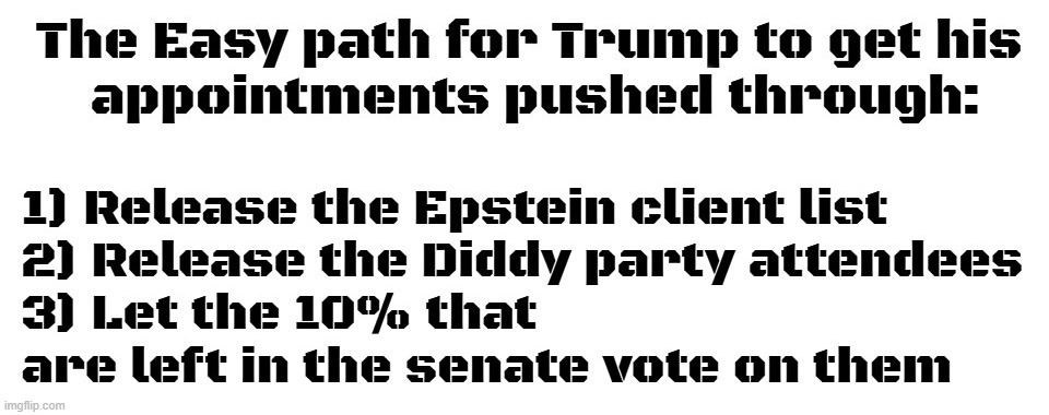 The easy path for Trump to get his appointments pushed through. | image tagged in epstein client list,diddy party attendees,uniparty,rinos,liberals,crush the commies | made w/ Imgflip meme maker