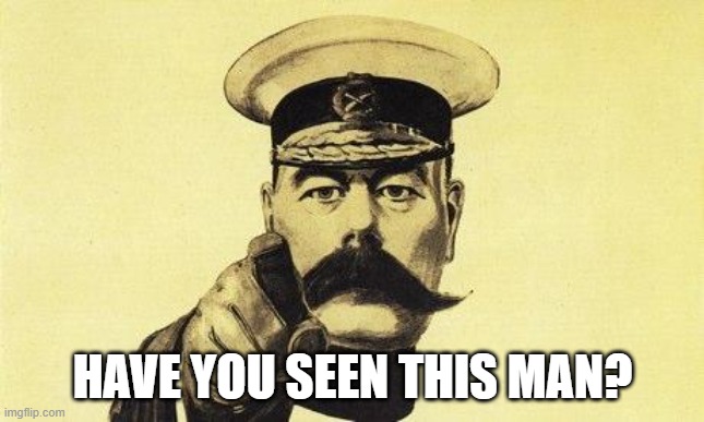 Have you seen this man? | HAVE YOU SEEN THIS MAN? | image tagged in lord kitchener | made w/ Imgflip meme maker