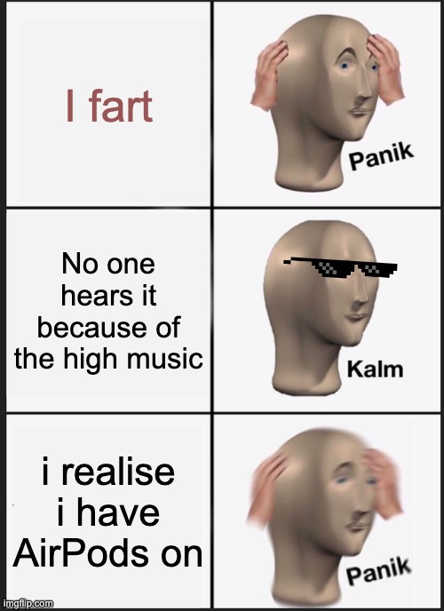 I fart | I fart; No one hears it because of the high music; i realise i have AirPods on | image tagged in memes,panik kalm panik | made w/ Imgflip meme maker