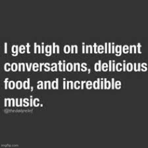 I get high | image tagged in intelligent,conversation,delicious,food,music,you | made w/ Imgflip meme maker