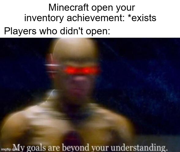 My Goals are Beyond your Understanding | Minecraft open your inventory achievement: *exists; Players who didn't open: | image tagged in my goals are beyond your understanding,minecraft | made w/ Imgflip meme maker