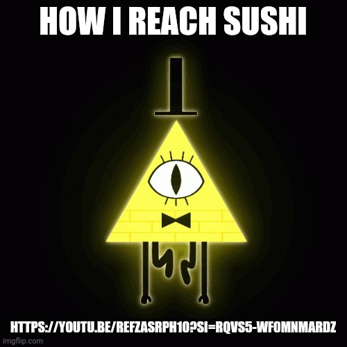 Oh no its bill | HOW I REACH SUSHI; HTTPS://YOUTU.BE/REFZASRPH10?SI=RQVS5-WF0MNMARDZ | image tagged in bill cipher says | made w/ Imgflip meme maker