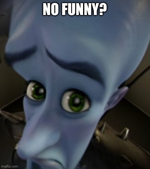 Megamind Sad Face | NO FUNNY? | image tagged in megamind sad face | made w/ Imgflip meme maker