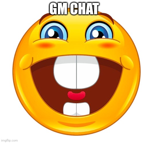 buck tooth smile | GM CHAT | image tagged in buck tooth smile | made w/ Imgflip meme maker