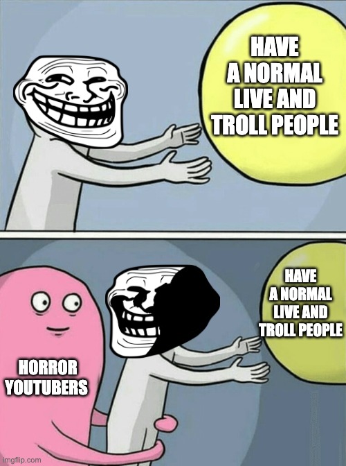 Running Away Balloon Meme | HAVE A NORMAL LIVE AND TROLL PEOPLE; HAVE A NORMAL LIVE AND TROLL PEOPLE; HORROR YOUTUBERS | image tagged in memes,running away balloon | made w/ Imgflip meme maker