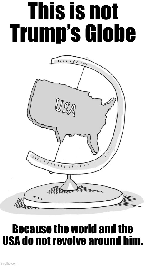 US Globe | This is not Trump’s Globe; Because the world and the USA do not revolve around him. | image tagged in trump,usa,maga | made w/ Imgflip meme maker