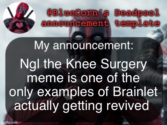 BlueCorn’s Deadpool temp | Ngl the Knee Surgery meme is one of the only examples of Brainlet actually getting revived | image tagged in bluecorn s deadpool temp | made w/ Imgflip meme maker