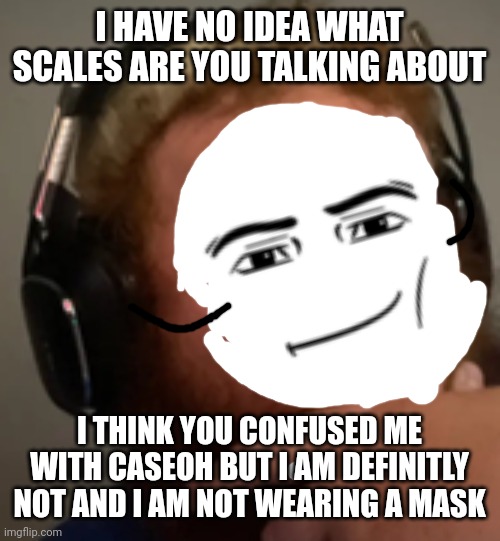 Definitly not caseoh | I HAVE NO IDEA WHAT SCALES ARE YOU TALKING ABOUT; I THINK YOU CONFUSED ME WITH CASEOH BUT I AM DEFINITLY NOT AND I AM NOT WEARING A MASK | image tagged in not,caseoh,bruh | made w/ Imgflip meme maker