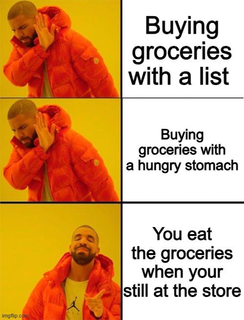 Buying groceries with a list Buying groceries with a hungry stomach You eat the groceries when your still at the store | image tagged in drake meme 3 panels | made w/ Imgflip meme maker