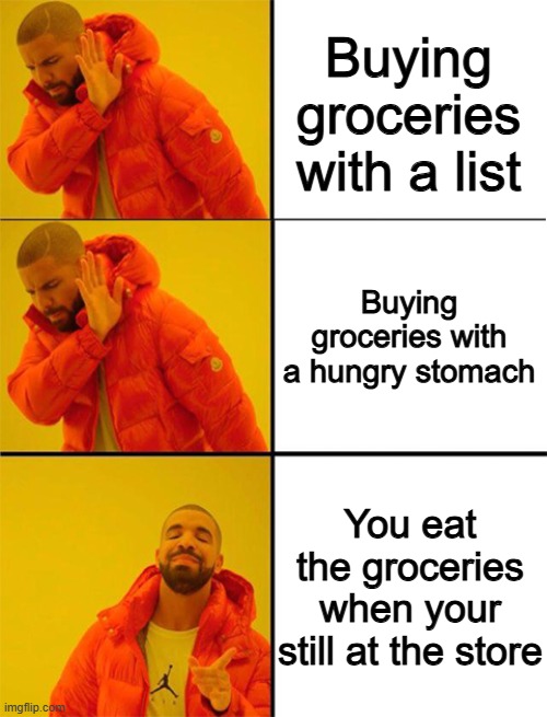 part 2 | Buying groceries with a list; Buying groceries with a hungry stomach; You eat the groceries when your still at the store | image tagged in drake meme 3 panels | made w/ Imgflip meme maker