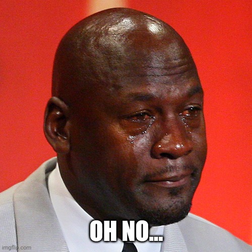 Michael Jordan Crying | OH NO... | image tagged in michael jordan crying | made w/ Imgflip meme maker