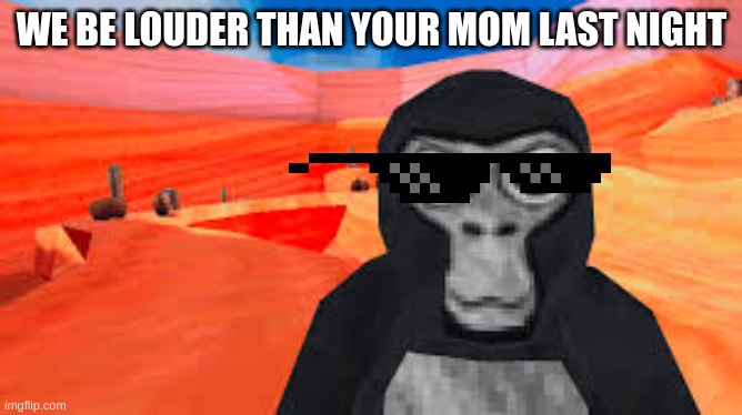 me | WE BE LOUDER THAN YOUR MOM LAST NIGHT | image tagged in gorilla tag | made w/ Imgflip meme maker