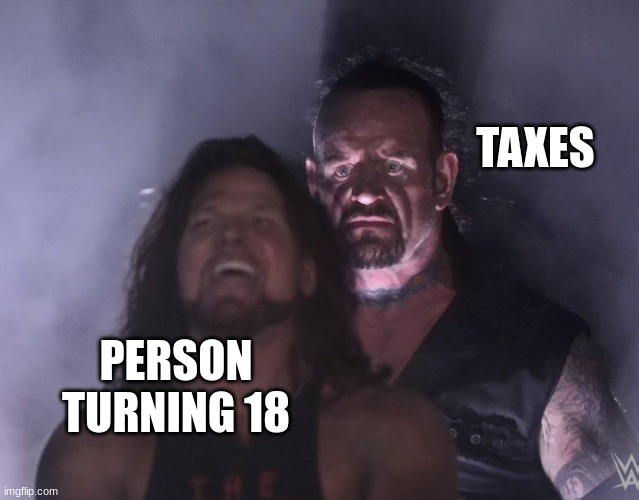 free epic Maggi | TAXES; PERSON TURNING 18 | image tagged in undertaker | made w/ Imgflip meme maker