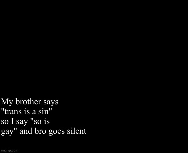 Hes not gay or anything but he like "gay people yeah but trans people..." | My brother says "trans is a sin" so I say "so is gay" and bro goes silent | image tagged in neko and jayden shared temp | made w/ Imgflip meme maker
