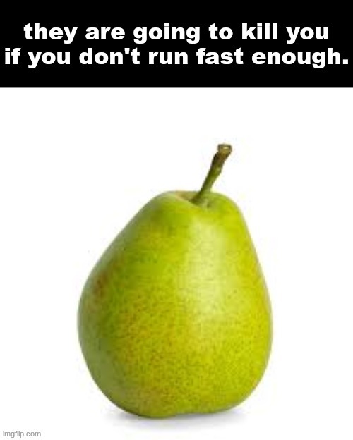 they are going to kill you if you don't run fast enough. | image tagged in they are going to kill you if you don't run fast enough | made w/ Imgflip meme maker