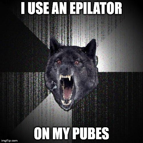 Insanity Wolf Meme | I USE AN EPILATOR ON MY PUBES | image tagged in memes,insanity wolf | made w/ Imgflip meme maker