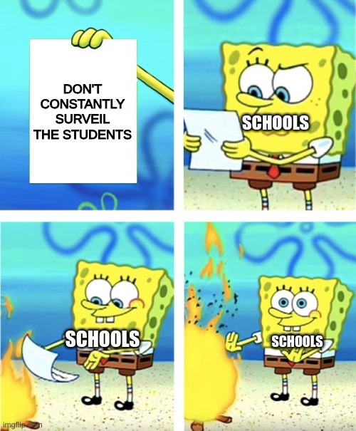 True | DON'T CONSTANTLY SURVEIL THE STUDENTS; SCHOOLS; SCHOOLS; SCHOOLS | image tagged in spongebob burning paper | made w/ Imgflip meme maker