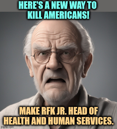 HERE'S A NEW WAY TO 
KILL AMERICANS! MAKE RFK JR. HEAD OF HEALTH AND HUMAN SERVICES. | image tagged in rfk jr,health,kill,americans,incompetence | made w/ Imgflip meme maker