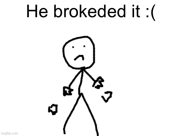 He brokeded it :( | made w/ Imgflip meme maker