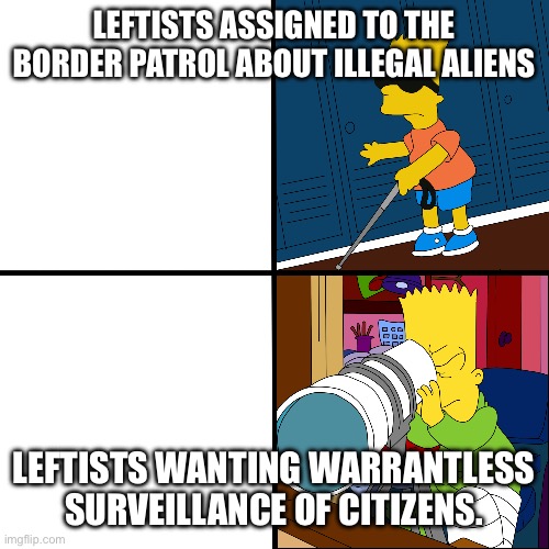 Blind Bart | LEFTISTS ASSIGNED TO THE BORDER PATROL ABOUT ILLEGAL ALIENS LEFTISTS WANTING WARRANTLESS SURVEILLANCE OF CITIZENS. | image tagged in blind bart | made w/ Imgflip meme maker