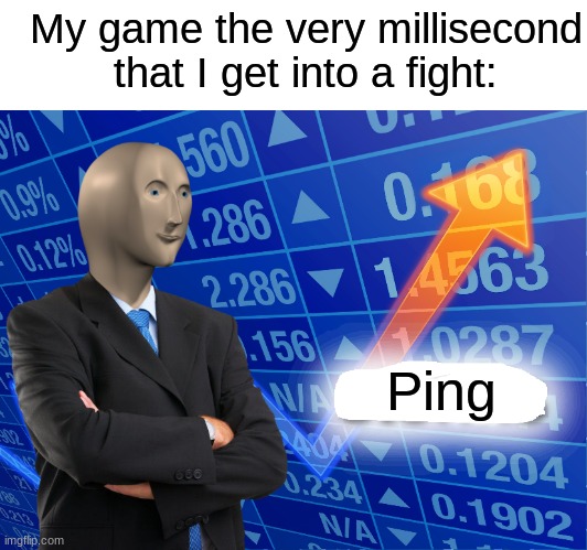 Oh so its fine the entire game, EXCEPT FOR WHEN I NEED IT LOW | My game the very millisecond that I get into a fight:; Ping | image tagged in empty stonks,gaming | made w/ Imgflip meme maker