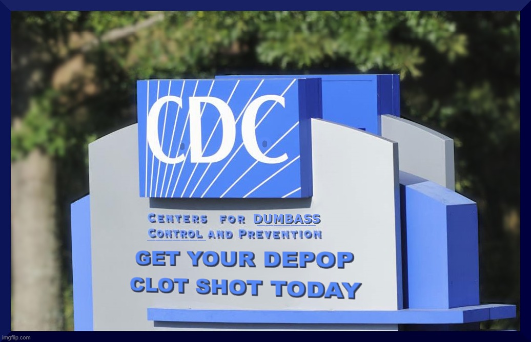 CDC = Center dumba$$ Control | CDC CENTERS FOR DUMBASS CONTROL AND PREVENTION; GET YOUR DEPOP CLOT SHOT TODAY | image tagged in cdc,vax,jab,shot,vaccine,depopulation | made w/ Imgflip meme maker