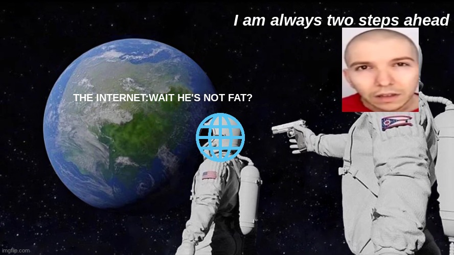 outdated meme | I am always two steps ahead; THE INTERNET:WAIT HE'S NOT FAT? | image tagged in memes,always has been | made w/ Imgflip meme maker