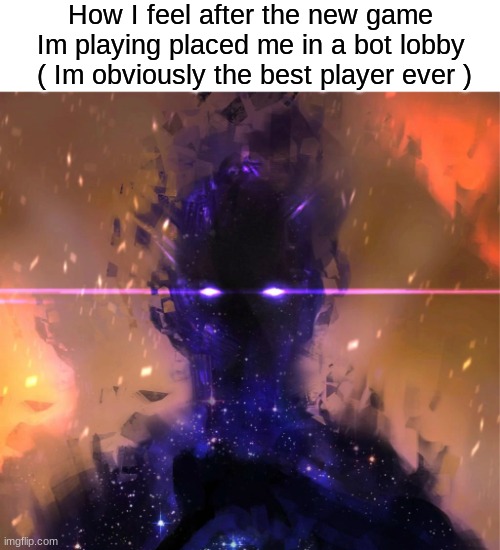 Me tweaking when Im not instantly the best at a game: | How I feel after the new game Im playing placed me in a bot lobby  ( Im obviously the best player ever ) | image tagged in gaming | made w/ Imgflip meme maker