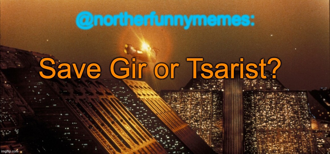 northerfunnymemes announcement template | Save Gir or Tsarist? | image tagged in northerfunnymemes announcement template | made w/ Imgflip meme maker