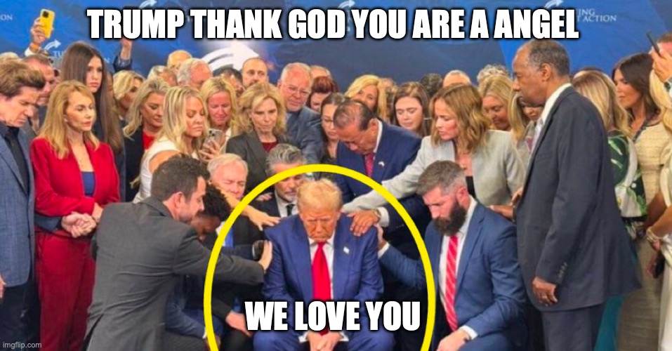 Trump 2024 God loves you | TRUMP THANK GOD YOU ARE A ANGEL; WE LOVE YOU | image tagged in funny | made w/ Imgflip meme maker