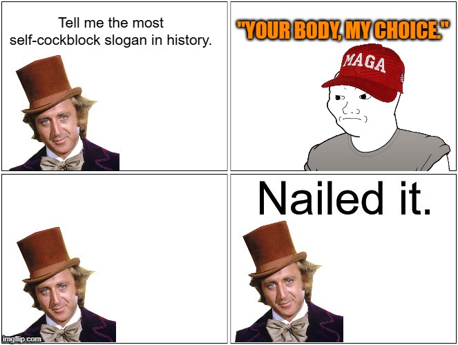 Those alpha male podcasters are right- the chicks will def dig you now. | Tell me the most self-cockblock slogan in history. "YOUR BODY, MY CHOICE." | image tagged in nailed it wonka | made w/ Imgflip meme maker