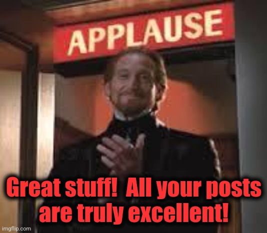 Applause. | Great stuff!  All your posts
are truly excellent! | image tagged in applause | made w/ Imgflip meme maker