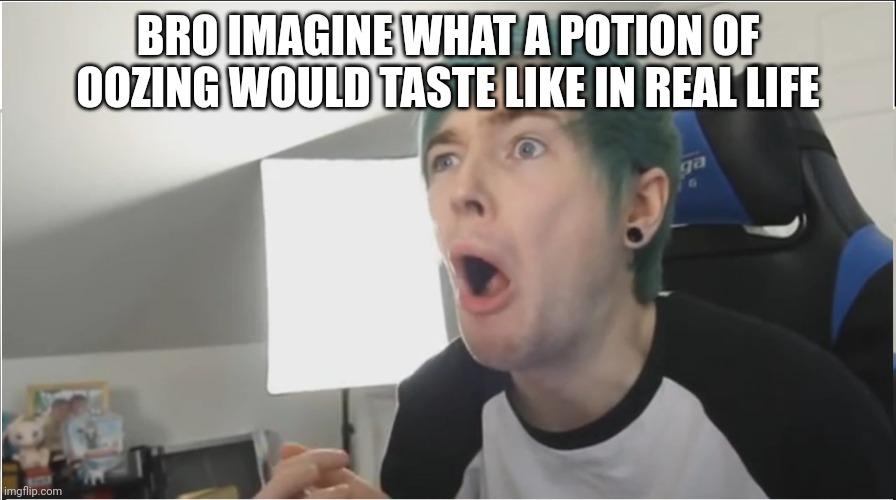 Oozing | BRO IMAGINE WHAT A POTION OF OOZING WOULD TASTE LIKE IN REAL LIFE | image tagged in dantdm sour | made w/ Imgflip meme maker