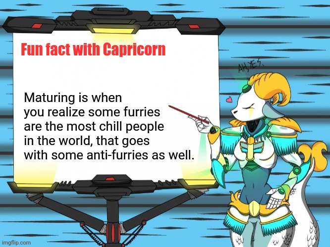 Fun fact with Capricorn | Fun fact with Capricorn; Maturing is when you realize some furries are the most chill people in the world, that goes with some anti-furries as well. | image tagged in fun fact with capricorn | made w/ Imgflip meme maker