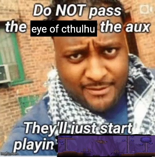 Do not pass the X the aux They’ll just start playin Y | eye of cthulhu | image tagged in do not pass the x the aux they ll just start playin y | made w/ Imgflip meme maker