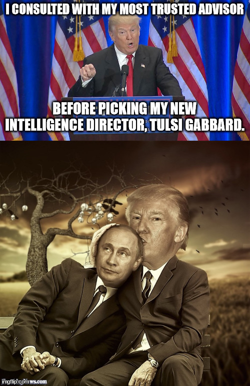 Pro-Russia, pro Syria. Welcome to the Fascist States of America. Again, where's the FBI background check? | I CONSULTED WITH MY MOST TRUSTED ADVISOR; BEFORE PICKING MY NEW INTELLIGENCE DIRECTOR, TULSI GABBARD. | image tagged in putin calling the shots,trump is putins beotch,fascist trump,fascist gabbard | made w/ Imgflip meme maker