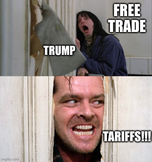 Trump's economic vision | FREE TRADE; TRUMP; TARIFFS!!! | image tagged in jack torrance axe shining,memes,isolationism,economics,tariffs,depression | made w/ Imgflip meme maker