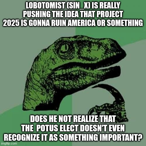 please think before you speak young child | LOBOTOMIST (SIN_X) IS REALLY PUSHING THE IDEA THAT PROJECT 2025 IS GONNA RUIN AMERICA OR SOMETHING; DOES HE NOT REALIZE THAT THE  POTUS ELECT DOESN'T EVEN RECOGNIZE IT AS SOMETHING IMPORTANT? | image tagged in memes,philosoraptor | made w/ Imgflip meme maker